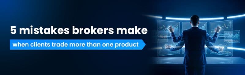 5 Mistakes Brokers Make When Clients Trade More Than One Product