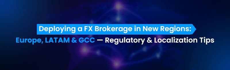 Deploying a FX Brokerage in New Regions: Europe, LATAM & GCC — Regulatory & Localization Tips